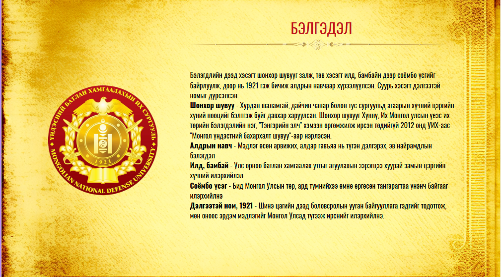 Бэлгэдэл. Бэлгэдлийн дээд хэсэгт шонхор шувууг залж, төв хэсэгт илд, бамбайн дээр соёмбо үсгийг байрлуулж, доор нь 1921 гэж бичиж алдрын навчаар хүрээлүүлсэн. Суурь хэсэгт дэлгээтэй номыг дүрсэлсэн.